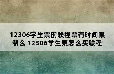 12306学生票的联程票有时间限制么 12306学生票怎么买联程